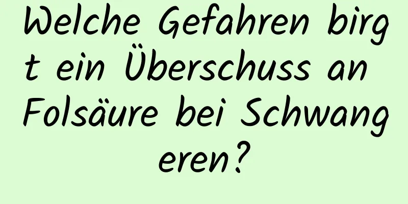 Welche Gefahren birgt ein Überschuss an Folsäure bei Schwangeren?