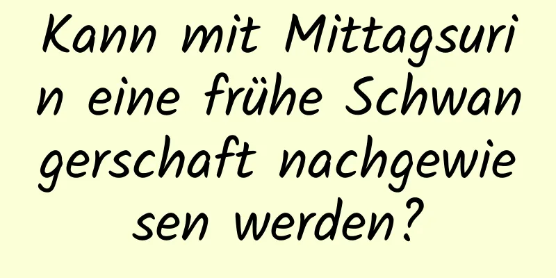 Kann mit Mittagsurin eine frühe Schwangerschaft nachgewiesen werden?