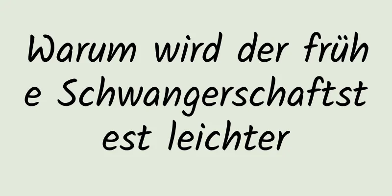 Warum wird der frühe Schwangerschaftstest leichter