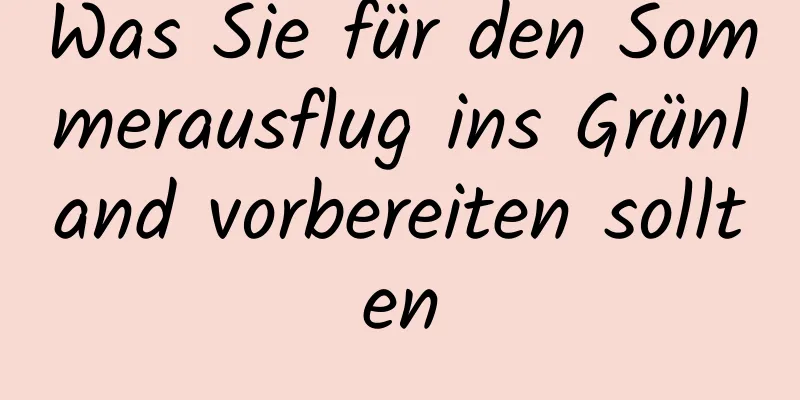 Was Sie für den Sommerausflug ins Grünland vorbereiten sollten