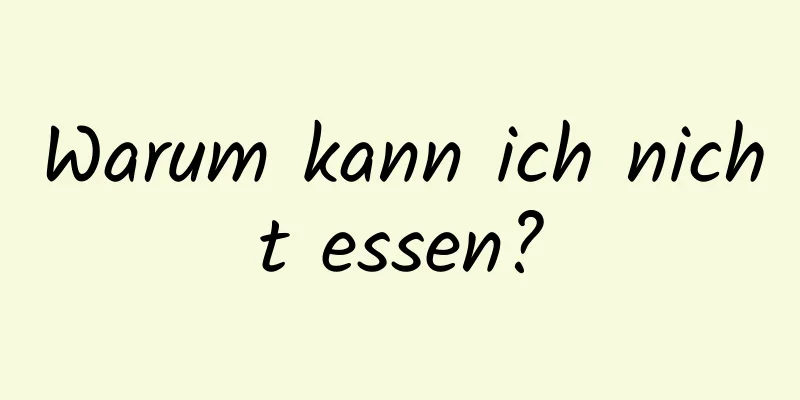 Warum kann ich nicht essen?