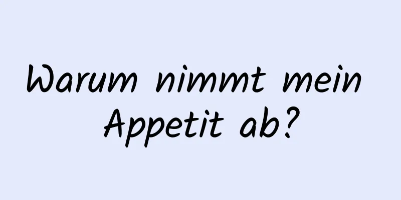 Warum nimmt mein Appetit ab?