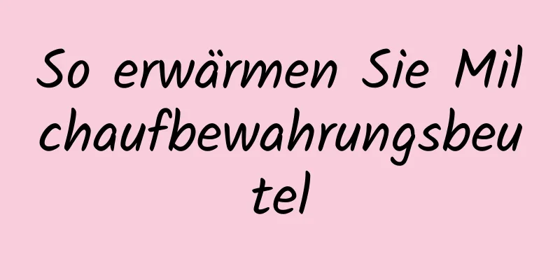 So erwärmen Sie Milchaufbewahrungsbeutel