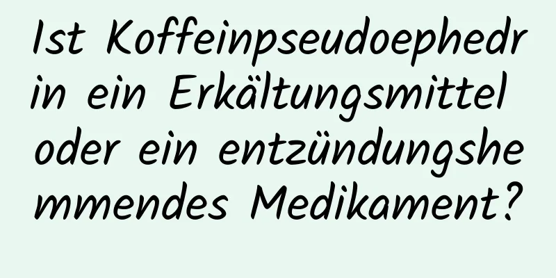 Ist Koffeinpseudoephedrin ein Erkältungsmittel oder ein entzündungshemmendes Medikament?