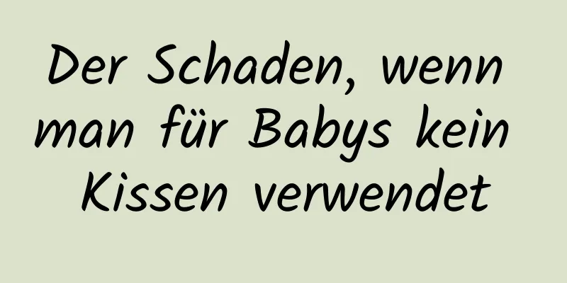 Der Schaden, wenn man für Babys kein Kissen verwendet