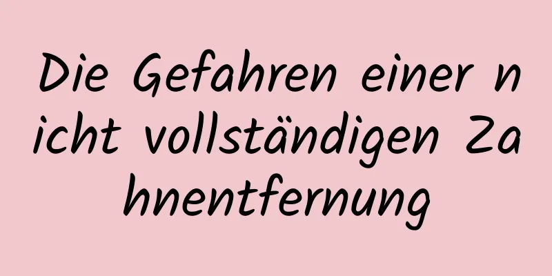 Die Gefahren einer nicht vollständigen Zahnentfernung