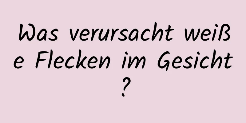 Was verursacht weiße Flecken im Gesicht?