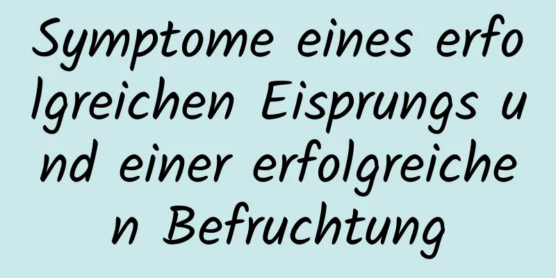 Symptome eines erfolgreichen Eisprungs und einer erfolgreichen Befruchtung