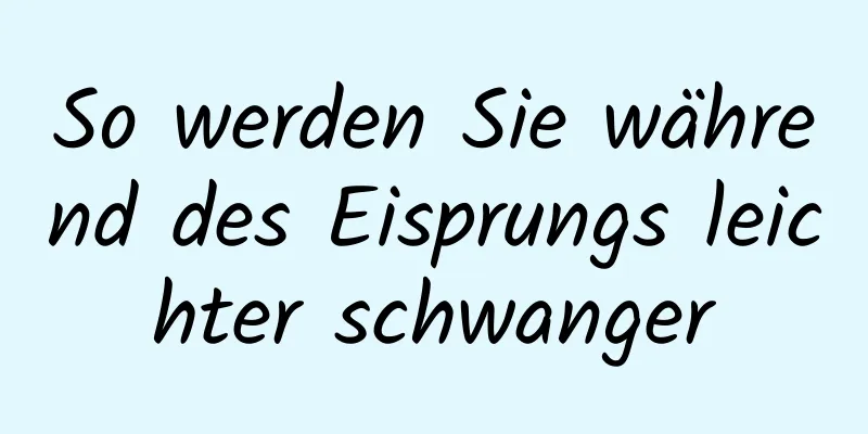 So werden Sie während des Eisprungs leichter schwanger