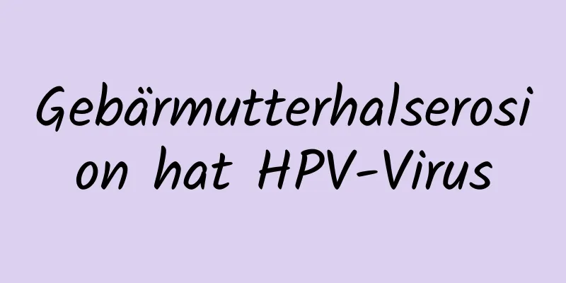 Gebärmutterhalserosion hat HPV-Virus