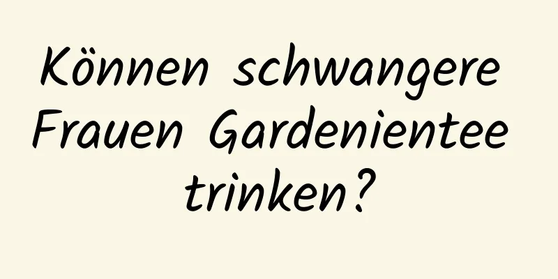 Können schwangere Frauen Gardenientee trinken?