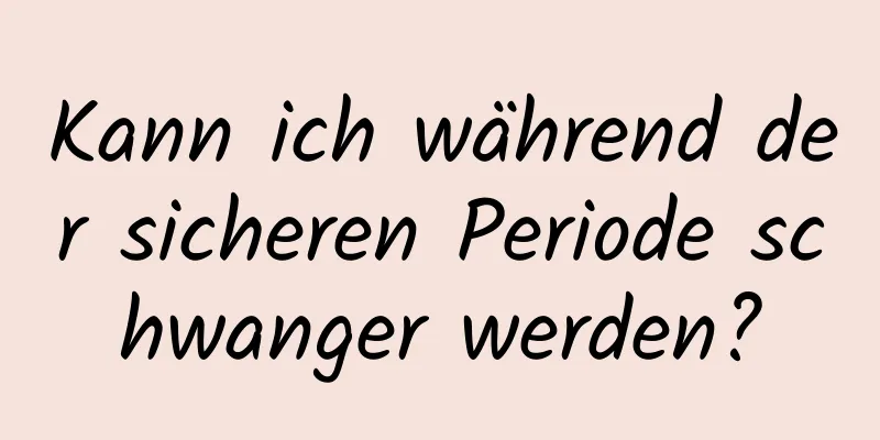 Kann ich während der sicheren Periode schwanger werden?