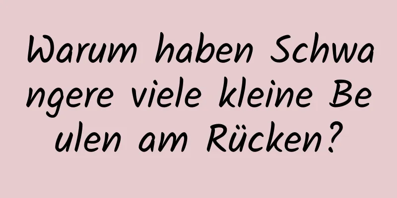 Warum haben Schwangere viele kleine Beulen am Rücken?