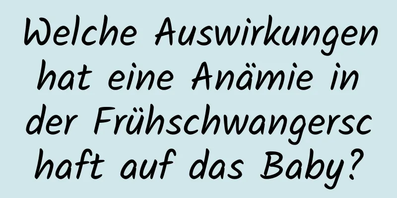 Welche Auswirkungen hat eine Anämie in der Frühschwangerschaft auf das Baby?