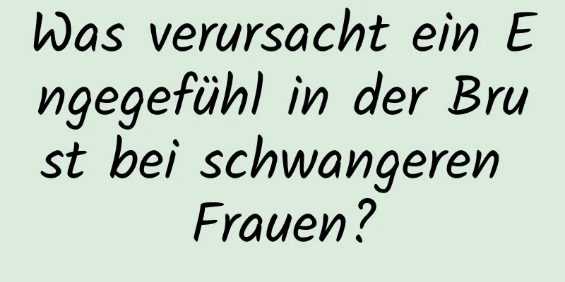 Was verursacht ein Engegefühl in der Brust bei schwangeren Frauen?