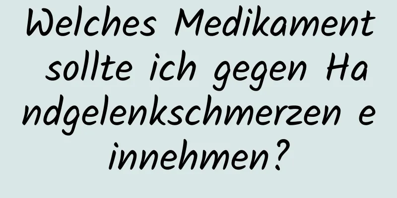 Welches Medikament sollte ich gegen Handgelenkschmerzen einnehmen?