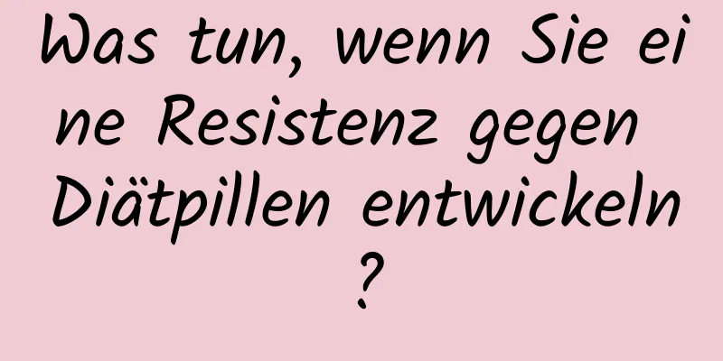 Was tun, wenn Sie eine Resistenz gegen Diätpillen entwickeln?