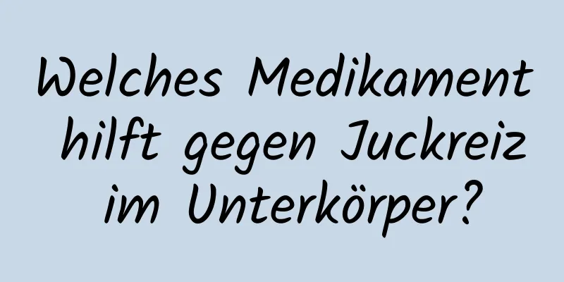 Welches Medikament hilft gegen Juckreiz im Unterkörper?