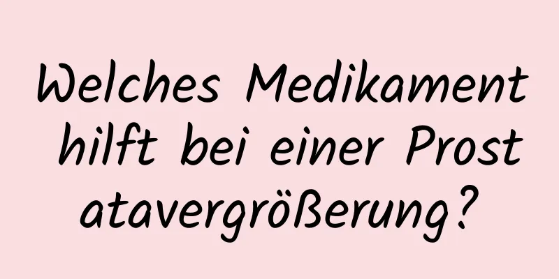 Welches Medikament hilft bei einer Prostatavergrößerung?