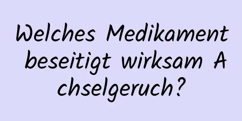 Welches Medikament beseitigt wirksam Achselgeruch?