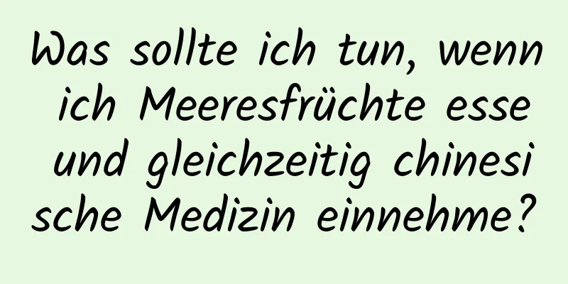 Was sollte ich tun, wenn ich Meeresfrüchte esse und gleichzeitig chinesische Medizin einnehme?