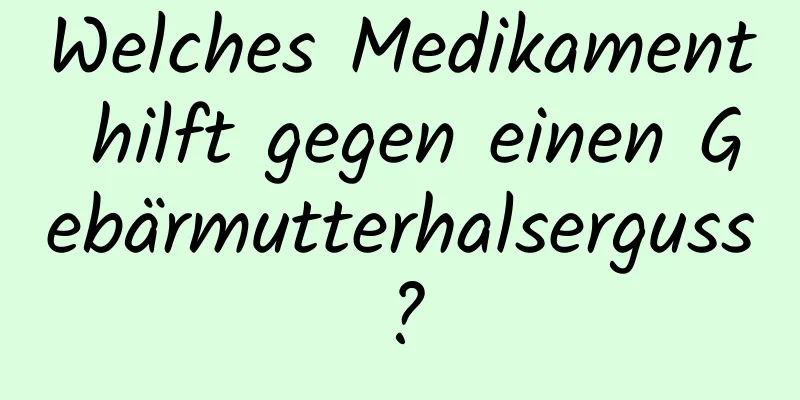 Welches Medikament hilft gegen einen Gebärmutterhalserguss?