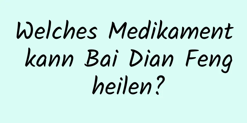 Welches Medikament kann Bai Dian Feng heilen?