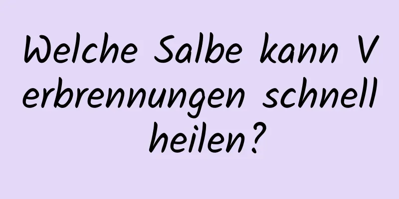 Welche Salbe kann Verbrennungen schnell heilen?