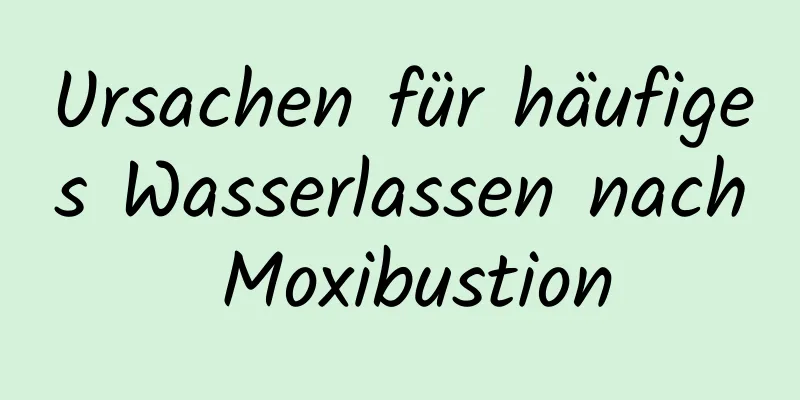 Ursachen für häufiges Wasserlassen nach Moxibustion