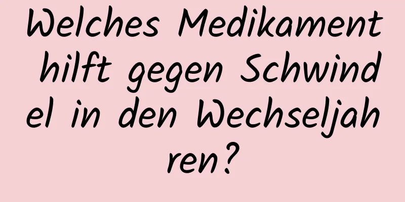 Welches Medikament hilft gegen Schwindel in den Wechseljahren?