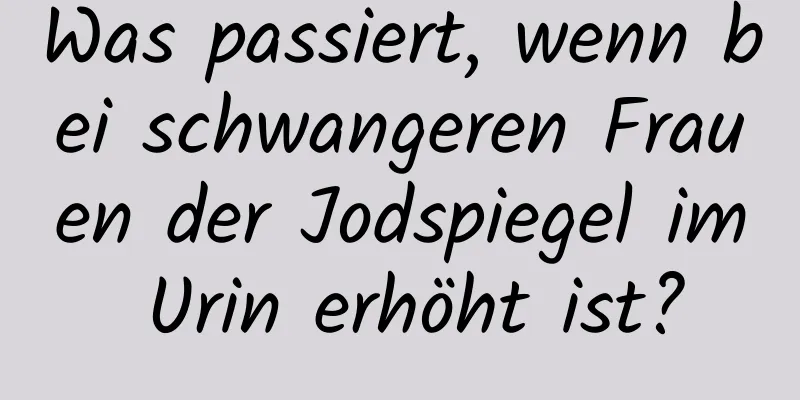 Was passiert, wenn bei schwangeren Frauen der Jodspiegel im Urin erhöht ist?