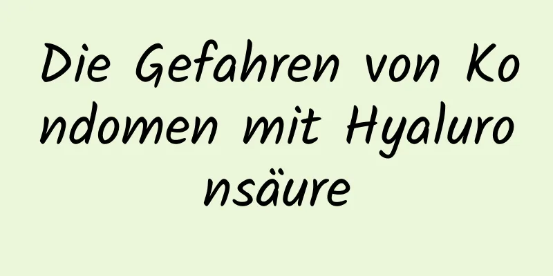 Die Gefahren von Kondomen mit Hyaluronsäure