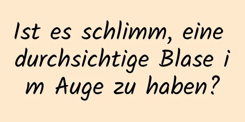 Ist es schlimm, eine durchsichtige Blase im Auge zu haben?