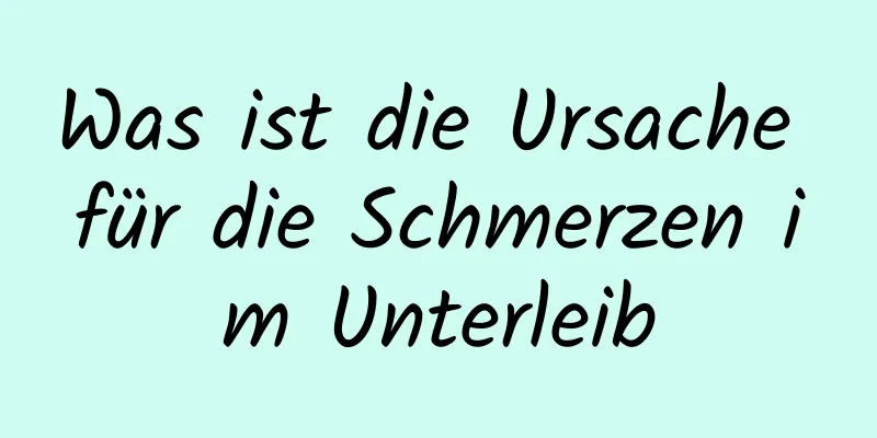 Was ist die Ursache für die Schmerzen im Unterleib