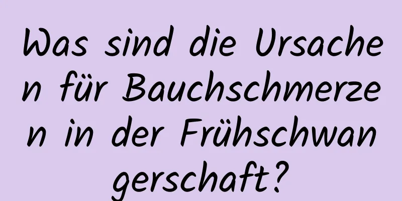 Was sind die Ursachen für Bauchschmerzen in der Frühschwangerschaft?