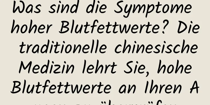 Was sind die Symptome hoher Blutfettwerte? Die traditionelle chinesische Medizin lehrt Sie, hohe Blutfettwerte an Ihren Augen zu überprüfen