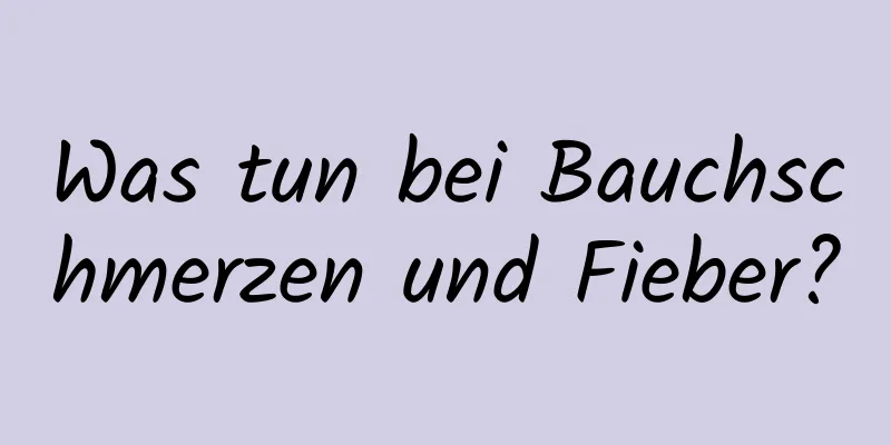 Was tun bei Bauchschmerzen und Fieber?