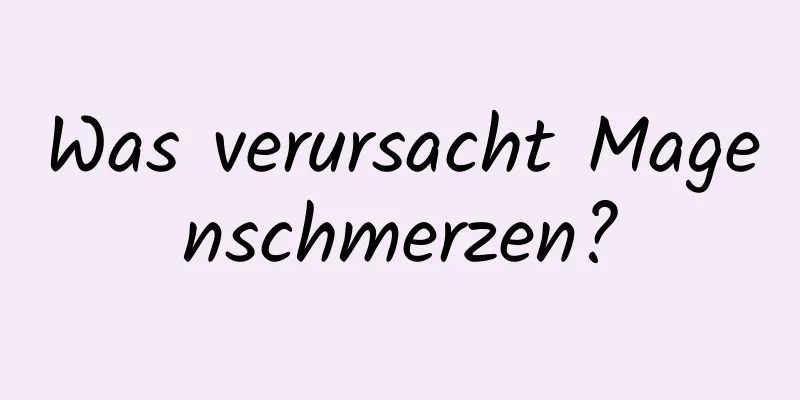 Was verursacht Magenschmerzen?