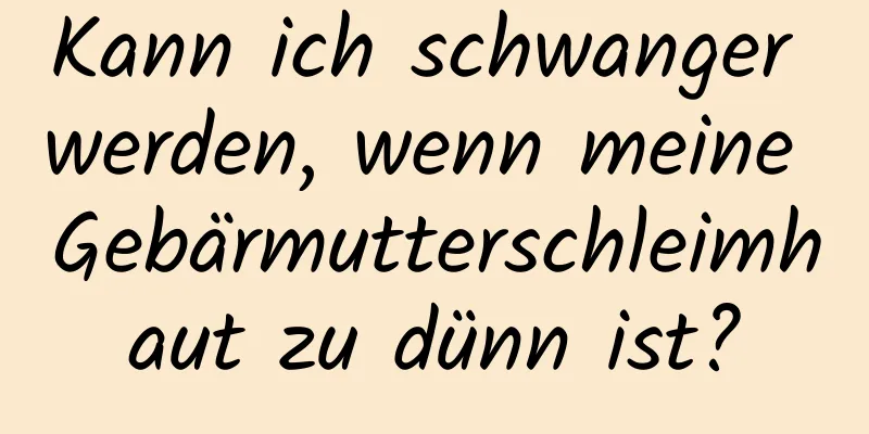 Kann ich schwanger werden, wenn meine Gebärmutterschleimhaut zu dünn ist?