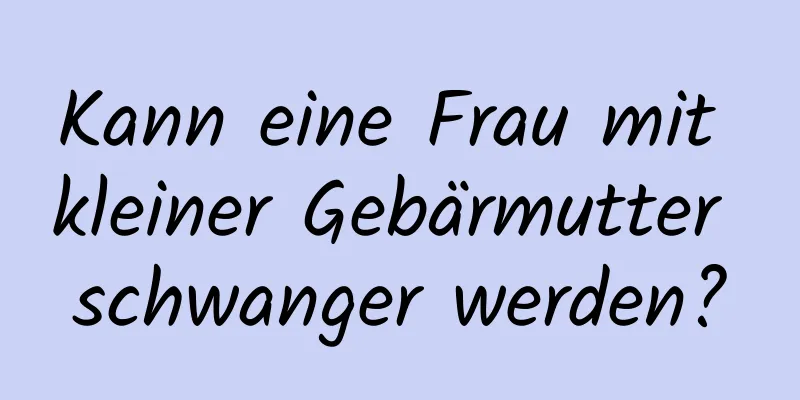 Kann eine Frau mit kleiner Gebärmutter schwanger werden?