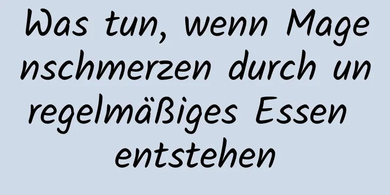 Was tun, wenn Magenschmerzen durch unregelmäßiges Essen entstehen