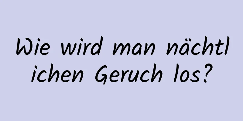 Wie wird man nächtlichen Geruch los?