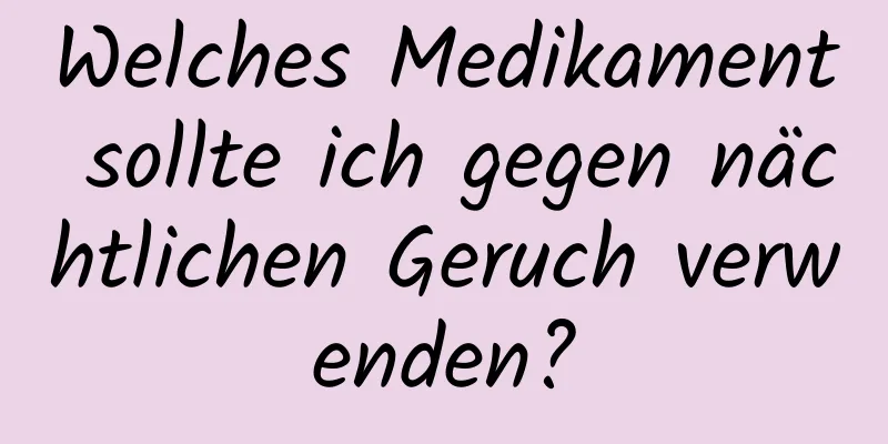 Welches Medikament sollte ich gegen nächtlichen Geruch verwenden?