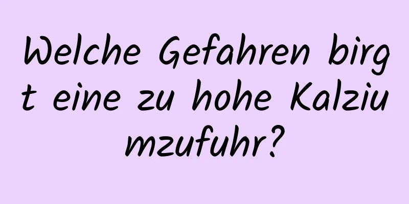 Welche Gefahren birgt eine zu hohe Kalziumzufuhr?