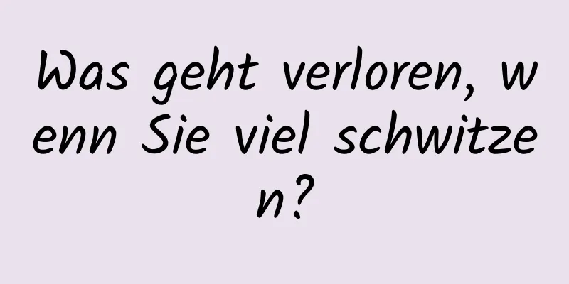 Was geht verloren, wenn Sie viel schwitzen?