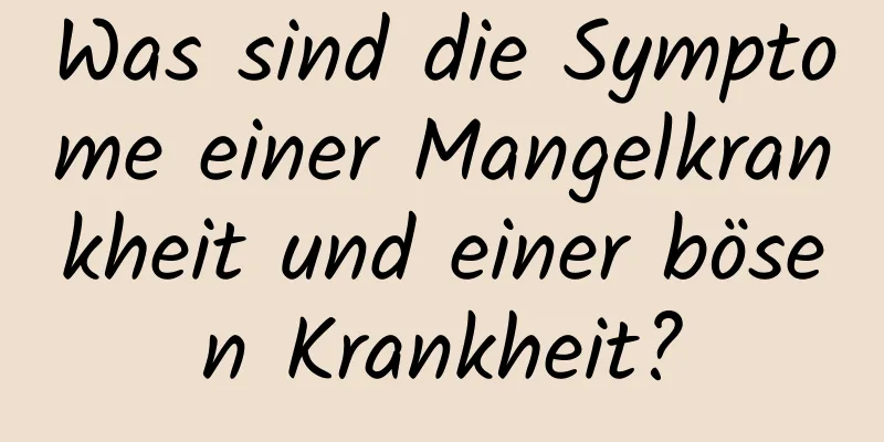 Was sind die Symptome einer Mangelkrankheit und einer bösen Krankheit?