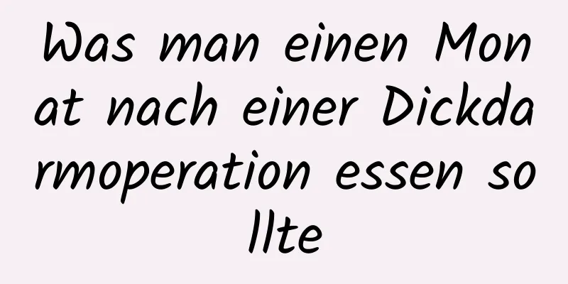 Was man einen Monat nach einer Dickdarmoperation essen sollte