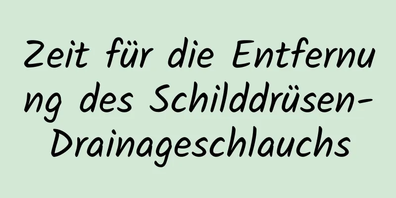 Zeit für die Entfernung des Schilddrüsen-Drainageschlauchs