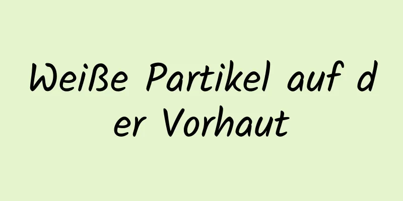 Weiße Partikel auf der Vorhaut