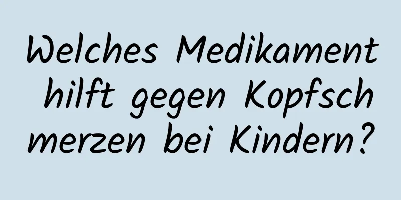 Welches Medikament hilft gegen Kopfschmerzen bei Kindern?